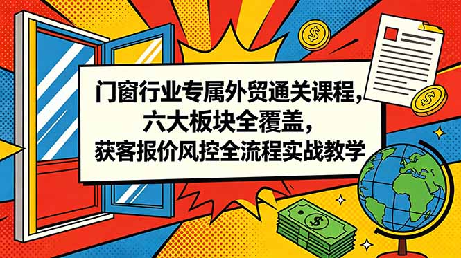 门窗行业专属外贸通关课程，六大板块全覆盖，获客报价风控全流程实战教学|小鸡网赚博客