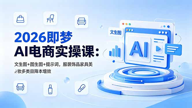 2026即梦AI电商实操课：文生图+图生图+提示词，服装饰品家具美妆多类目降本增效|小鸡网赚博客