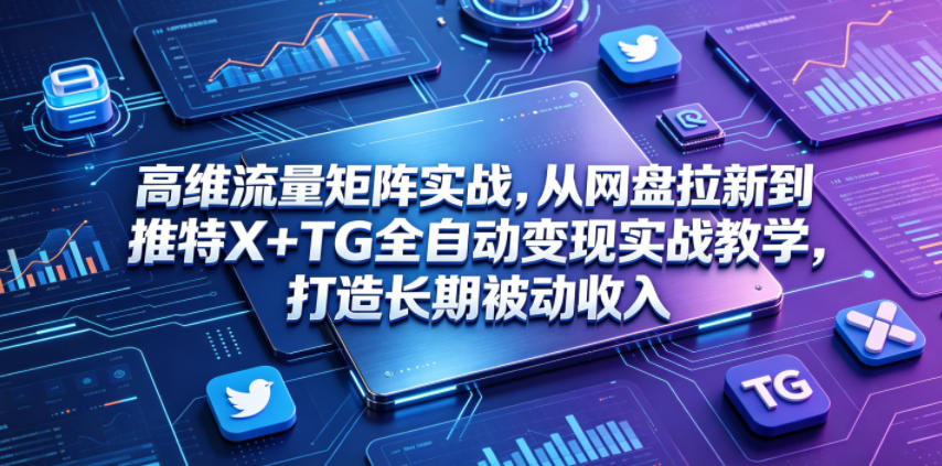 高维流量矩阵实战，从网盘拉新到推特X+TG全自动变现实战教学，打造长期被动收入|小鸡网赚博客