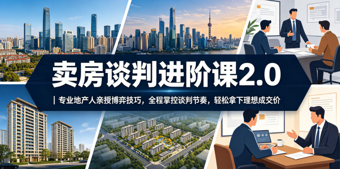 卖房谈判进阶课2.0｜专业地产人亲授博弈技巧，全程掌控谈判节奏，轻松拿下理想成交价|小鸡网赚博客