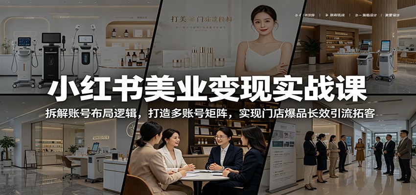 小红书美业变现实战课：拆解账号布局逻辑，打造多账号矩阵，实现门店爆品长效引流拓客|小鸡网赚博客