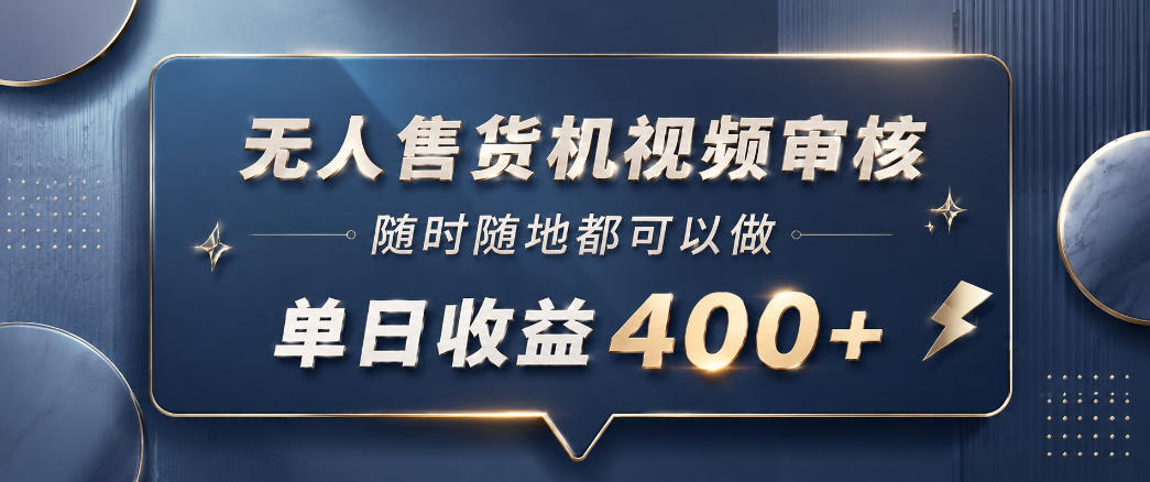 无人售货机视频审核，一部手机随时随地都可以做，10秒一单，单日收益400+【揭秘】|小鸡网赚博客