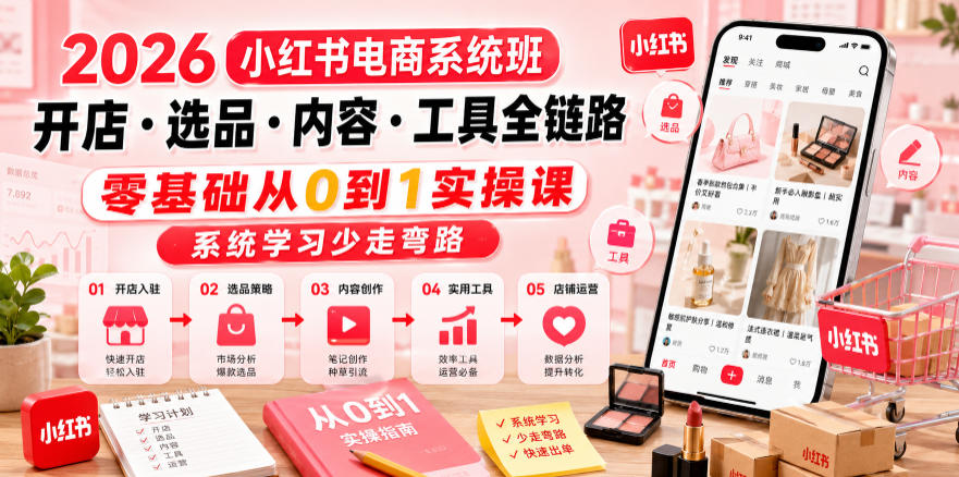 2026小红书电商系统班开店・选品・内容・工具全链路，零基础从0到1实操课，系统学习少走弯路|小鸡网赚博客