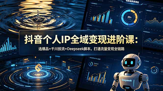 抖音个人IP全域变现进阶课-更新26年6月：选爆品+千川投流+Deepseek脚本，打通流量变现全链路|小鸡网赚博客