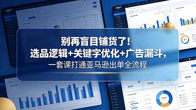 别再盲目铺货了！选品逻辑+关键字优化+广告漏斗，一套课打通亚马逊出单全流程|小鸡网赚博客