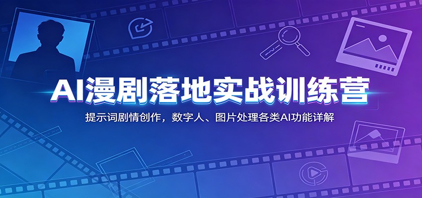 AI漫剧落地实战训练营:提示词剧情创作,数字人、图片处理各类AI功能详解|小鸡网赚博客