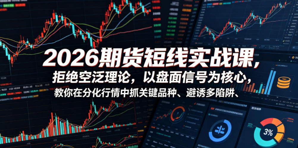 2026期货短线实战课，拒绝空泛理论，以盘面信号为核心，教你在分化行情中抓关键品种、避诱多陷阱|小鸡网赚博客