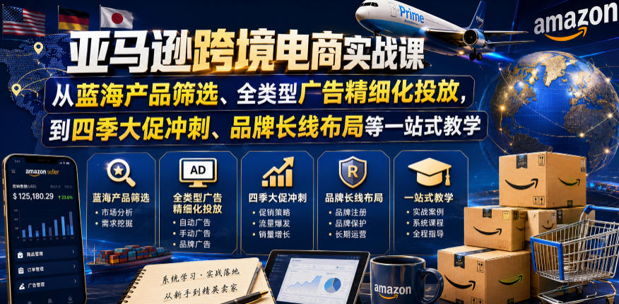 亚马逊跨境电商实战课，从蓝海产品筛选、全类型广告精细化投放，到四季大促冲刺、品牌长线布局等一站式教学|小鸡网赚博客