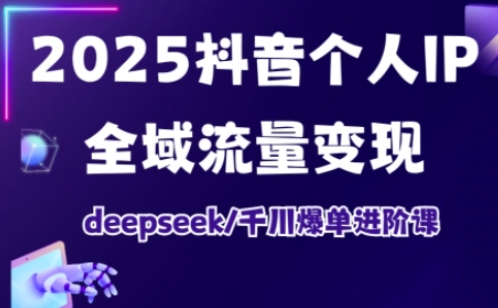 抖音个人IP全域流量变现进阶课，deepseek千川爆单进阶课(更新2026年06月)|小鸡网赚博客