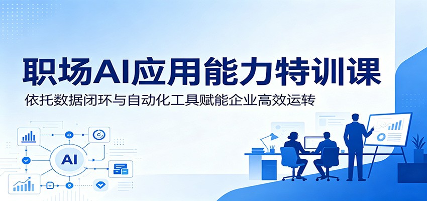 职场AI应用能力特训课：依托数据闭环与自动化工具赋能企业高效运转|小鸡网赚博客