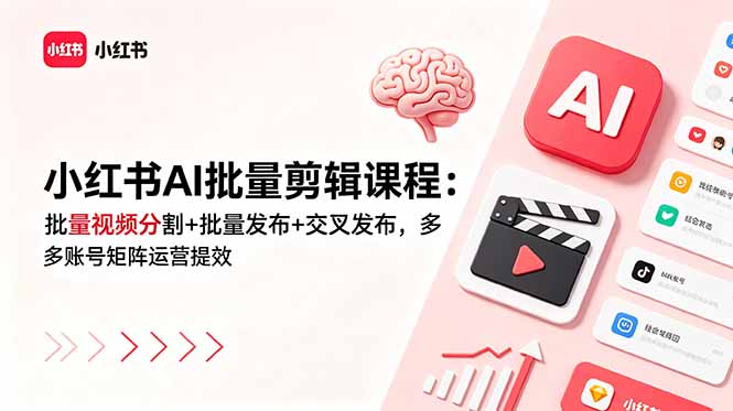 小红书AI批量剪辑课程：批量视频分割+批量发布+交叉发布，多账号矩阵运营提效|小鸡网赚博客