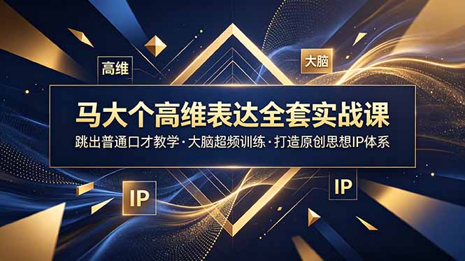 马大个高维表达全套实战课，跳出普通口才教学，大脑超频训练打造原创思想IP体系|小鸡网赚博客