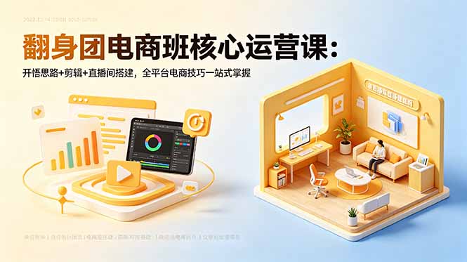 翻身团电商班核心运营课：开悟思路+剪辑+直播间搭建，全平台电商技巧一站式掌握|小鸡网赚博客