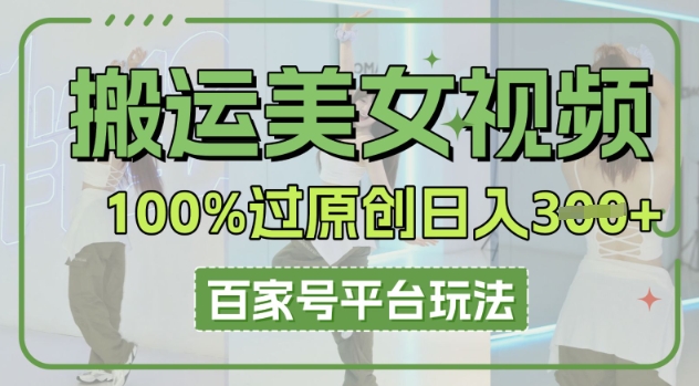 搬运美女视频100%过原创大揭秘，百家号平台玩法，轻松日入3张(可矩阵)|小鸡网赚博客