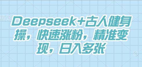 Deepseek+古人健身操，快速涨粉，精准变现，日入多张|小鸡网赚博客