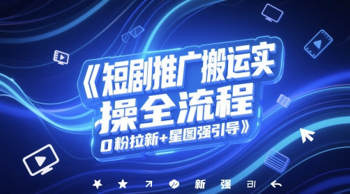 短剧推广搬运实操全流程，0粉拉新+星图强引导|小鸡网赚博客