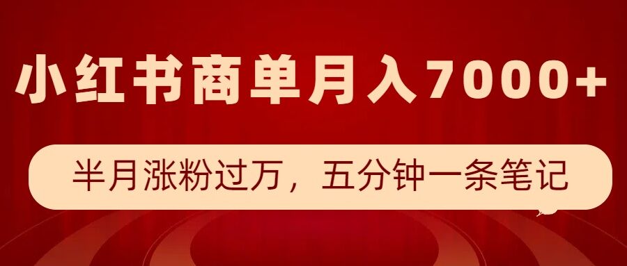 小红书商单最新玩法，半个月涨粉过万，五分钟一条笔记，月入7000+|小鸡网赚博客