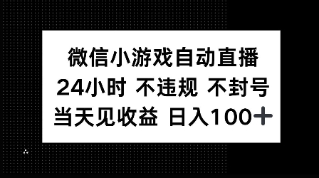 微信小游戏自动直播，24小时直播不违规 不封号，当天见收益 日入100+|小鸡网赚博客