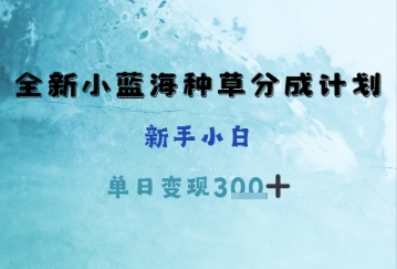 全新小蓝海种草分成计划，新手小白，单日变现3张+|小鸡网赚博客