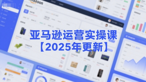 亚马逊运营实操课【2025年更新】主要内容包括亚马逊选品策略解析，选品重点方法、新品口诀必学等|小鸡网赚博客