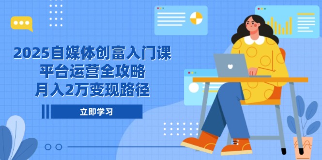 （14924期）2025自媒体创富入门课，平台运营全攻略，月入2万变现路径|小鸡网赚博客