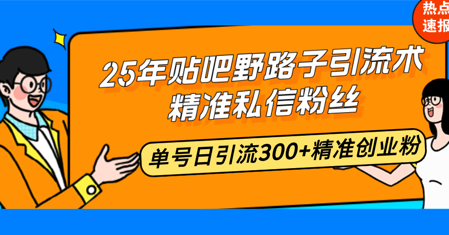 （14082期）25年贴吧野路子引流术，精准私信粉丝，单号日引流300+精准创业粉|小鸡网赚博客