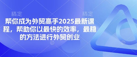 帮你成为外贸高手2025最新课程，帮助你以最快的效率，最稳的方法进行外贸创业|小鸡网赚博客