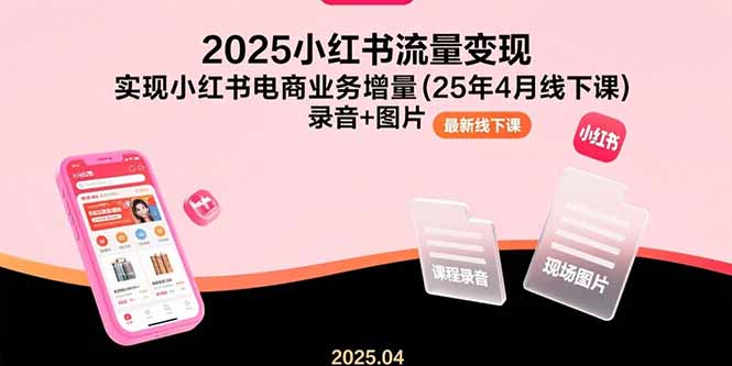 （15601期）2025小红书流量变现，实现小红书电商业务增量(25年4月线下课)录音+图片|小鸡网赚博客