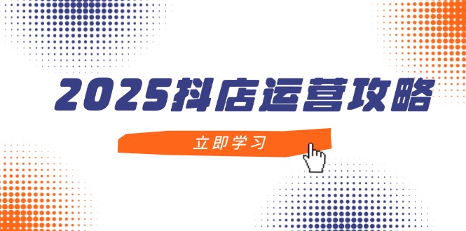 （14622期）2025抖店运营攻略，掌握抖店技巧，打造月销百万，新手入门到精通|小鸡网赚博客