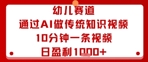 幼儿赛道：通过AI做传统知识视频，10分钟一条视频，日盈利多张|小鸡网赚博客