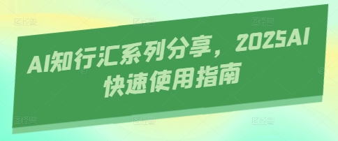 AI知行汇系列分享，2025AI快速使用指南|小鸡网赚博客
