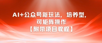 AI+公众号新玩法之培养型，可矩阵操作【附带项目教程】|小鸡网赚博客