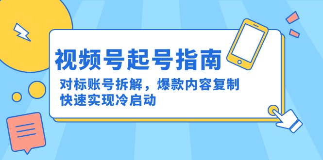 （15028期）视频号起号指南：对标账号拆解，爆款内容复制，快速实现冷启动|小鸡网赚博客
