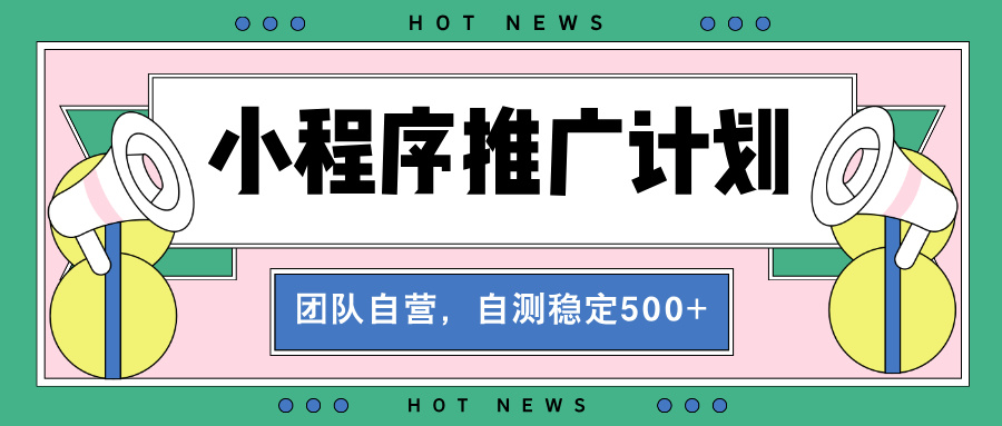 （13575期）【小程序推广计划】全自动裂变，自测收益稳定在500-2000+|小鸡网赚博客