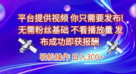 平台提供视频，你只需要发布， 无需粉丝基础，不看播放量，发布成功即获报酬，日入3张【揭秘】|小鸡网赚博客