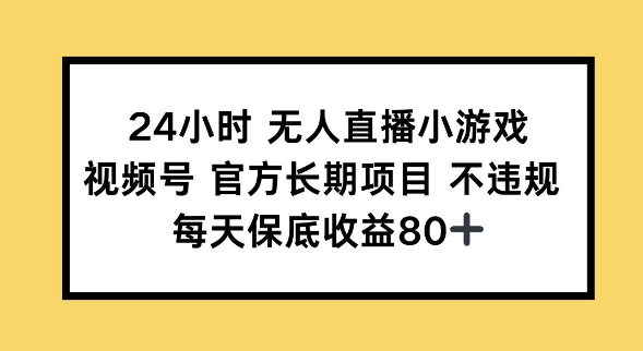 24小时无人直播小游戏，视频号官方长期项目，长期项目小白轻松可做每天保底收益80+|小鸡网赚博客