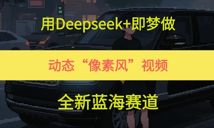 用Deepseek+即梦做，动态“像素风”视频，全新蓝海赛道|小鸡网赚博客