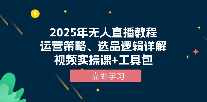 （13909期）2025年无人直播教程，运营策略、选品逻辑详解，视频实操课+工具包|小鸡网赚博客
