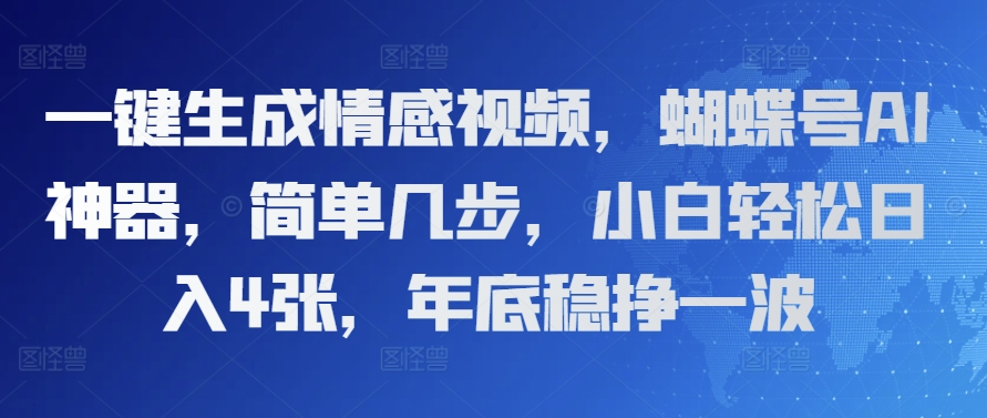 一键生成情感视频，蝴蝶号AI神器，简单几步，小白轻松日入4张，年底稳挣一波|小鸡网赚博客