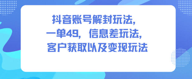 抖音账号解封玩法，一单49，信息差玩法，客户获取以及变现玩法|小鸡网赚博客