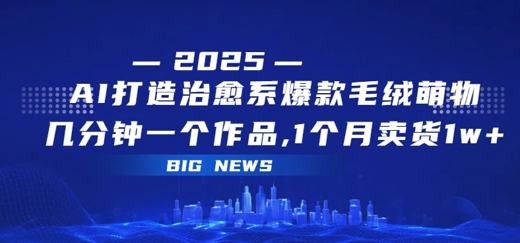 AI打造治愈系爆款毛绒萌物，几分钟一个作品，1 个月卖货 1w+|小鸡网赚博客
