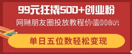 99元狂撬500+创业粉，单日五位数轻松变现，网创朋友圈投放教程|小鸡网赚博客