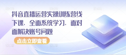 抖音直播运营实操训练营线下课，全面系统学习，面对面解决账号问题|小鸡网赚博客