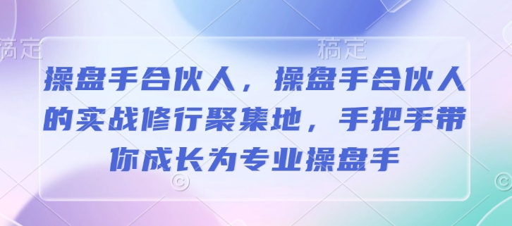 操盘手合伙人，操盘手合伙人的实战修行聚集地，手把手带你成长为专业操盘手|小鸡网赚博客