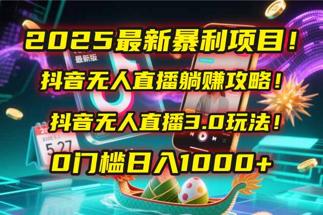 （14904期）2025最新暴利项目！抖音无人直播躺赚攻略！抖音无人直播3.0玩法！0门槛…|小鸡网赚博客