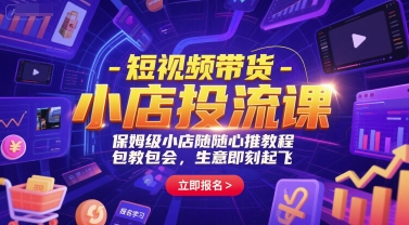 短视频带货-小店投流课，保姆级小店随心推教程，包教包会，生意即刻起飞|小鸡网赚博客