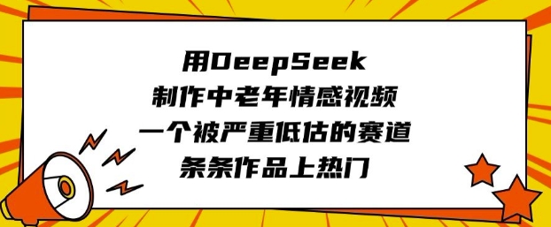 用DeepSeek制作中老年情感视频，一个被严重低估的赛道，条条作品上热门|小鸡网赚博客