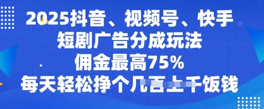 2025抖音、视频号、快手短剧广告分成玩法，佣金最高75%，每天轻松挣个几张饭钱|小鸡网赚博客