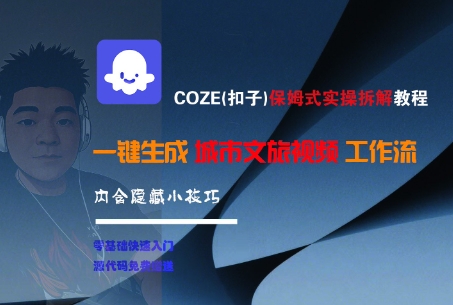 COZE(扣子)保姆式实操拆解教程，一键生成城市文旅视频工作流，内含隐藏小技巧|小鸡网赚博客