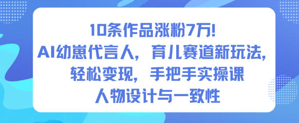10条作品涨粉7W！AI幼崽代言人，育儿赛道新玩法，轻松变现，手把手实操课|小鸡网赚博客